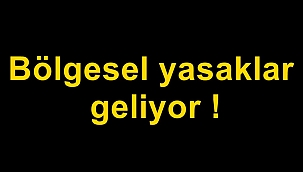 Bölgesel yasaklar geliyor !