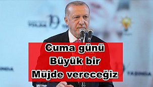 Erdoğan; "Cuma günü büyük bir müjde vereceğiz"