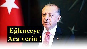 Erdoğan; "Eğlenceye ara verin"