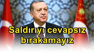 Erdoğan: "Saldırıyı cevapsız bırakamayız"