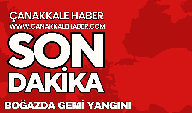 Çanakkale Boğazı'nda gemi yangını